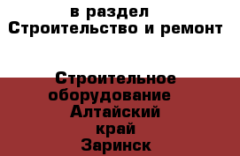  в раздел : Строительство и ремонт » Строительное оборудование . Алтайский край,Заринск г.